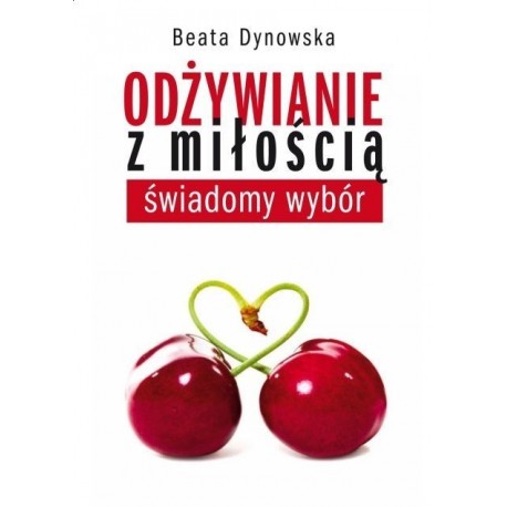 Odżywianie z miłością - świadomy wybór - Beata Dynowska