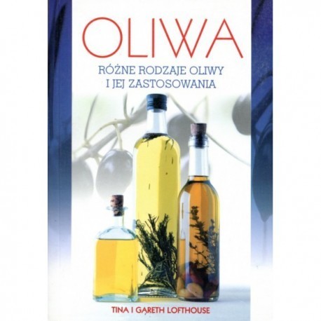 Oliwa. Różne rodzaje oliwy i jej zastosowania - Tina i Gareth Lofthouse